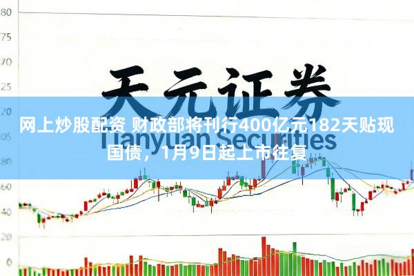 网上炒股配资 财政部将刊行400亿元182天贴现国债，1月9日起上市往复