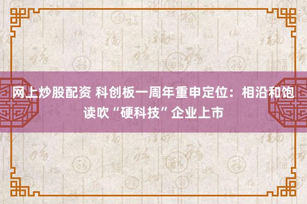 网上炒股配资 科创板一周年重申定位：相沿和饱读吹“硬科技”企业上市