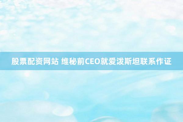 股票配资网站 维秘前CEO就爱泼斯坦联系作证