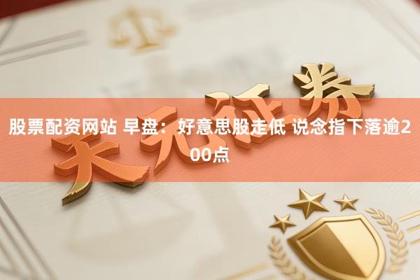 股票配资网站 早盘：好意思股走低 说念指下落逾200点
