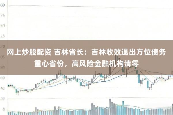 网上炒股配资 吉林省长:吉林收效退出方位债务重心省份,高风险金融机构清零