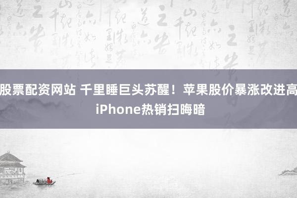 股票配资网站 千里睡巨头苏醒!苹果股价暴涨改进高 iPhone热销扫晦暗