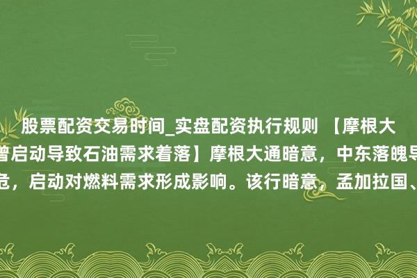 股票配资交易时间_实盘配资执行规则 【摩根大通：中东落魄的冲击也曾启动导致石油需求着落】摩根大通暗意，中东落魄导致油价飙升和供应垂危，启动对燃料需求形成影响。该行暗意，孟加拉国、菲律宾、斯里兰卡和巴基斯坦等亚洲破钞国也曾出台要领来措置燃料破钞，而亚洲地区最大的航空燃油、汽油和柴油出口国在当年10天里已将出口量削减了30%。