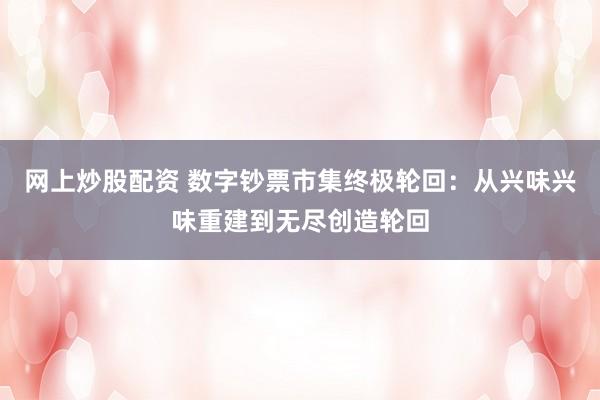 网上炒股配资 数字钞票市集终极轮回:从兴味兴味重建到无尽创造轮回