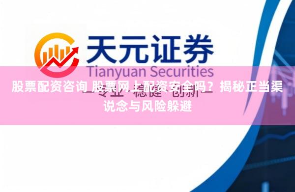 股票配资咨询 股票网上配资安全吗？揭秘正当渠说念与风险躲避