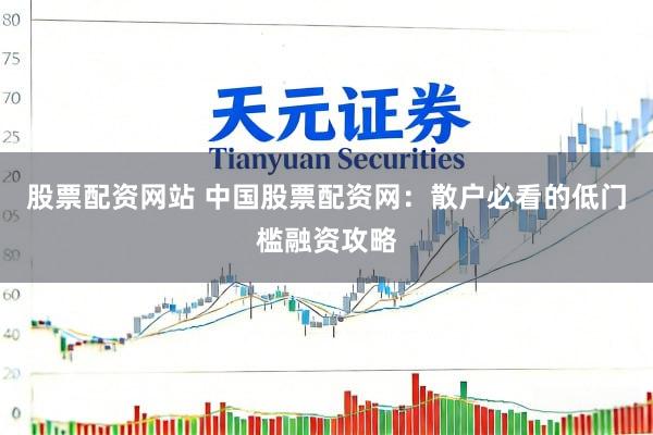 股票配资网站 中国股票配资网:散户必看的低门槛融资攻略