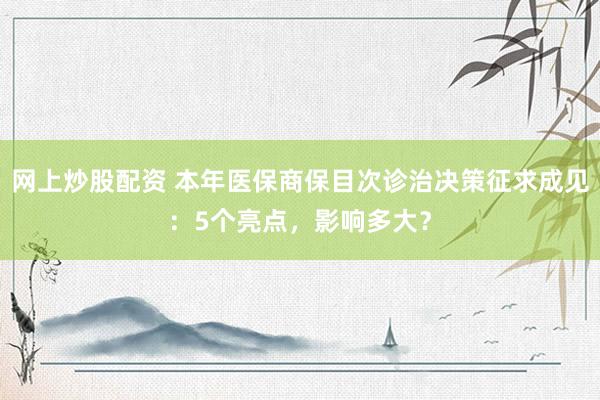 网上炒股配资 本年医保商保目次诊治决策征求成见：5个亮点，影响多大？