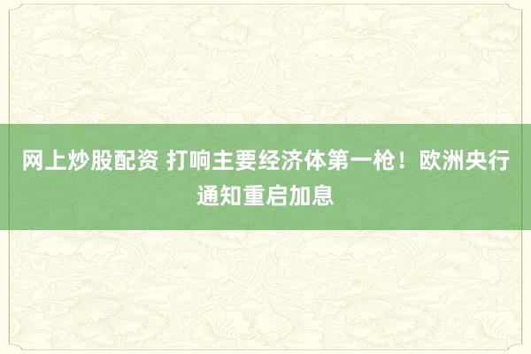 网上炒股配资 打响主要经济体第一枪！欧洲央行通知重启加息