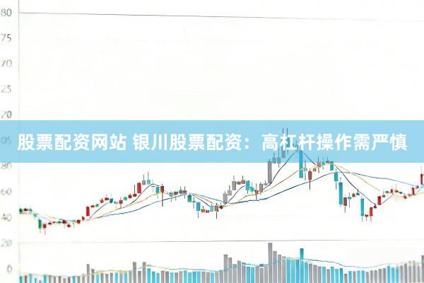 股票配资网站 银川股票配资：高杠杆操作需严慎