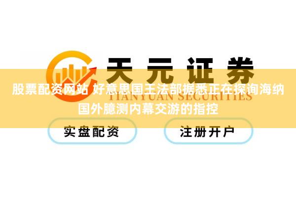 股票配资网站 好意思国王法部据悉正在探询海纳国外臆测内幕交游的指控