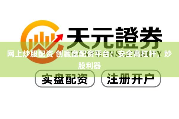 网上炒股配资 创赢盘配资平台：安全高杠杆，炒股利器