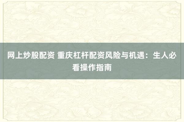 网上炒股配资 重庆杠杆配资风险与机遇：生人必看操作指南
