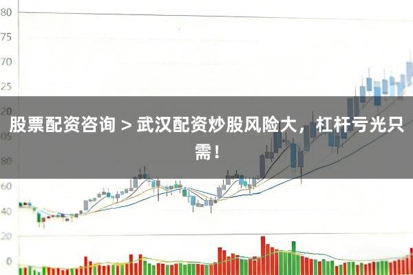股票配资咨询 > 武汉配资炒股风险大，杠杆亏光只需！