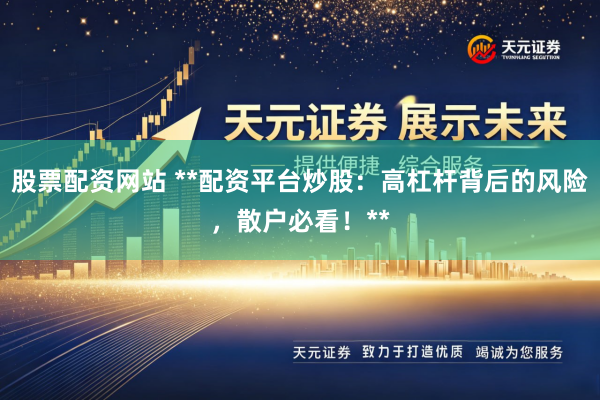 股票配资网站 **配资平台炒股：高杠杆背后的风险，散户必看！**